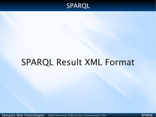 SPARQL




           SPARQL Result XML Format




Semantic Web Technologien   Steffen Schlönvoigt, HTWG Konstanz, Sommersemester 2010   SPARQL
 