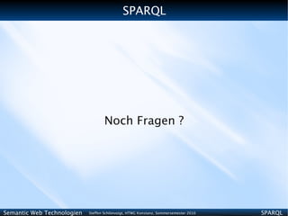 SPARQL




                                   Noch Fragen ?




Semantic Web Technologien   Steffen Schlönvoigt, HTWG Konstanz, Sommersemester 2010   SPARQL
 