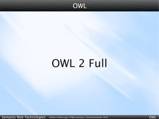 OWL




                              OWL 2 Full



Semantic Web Technologien   Steffen Schlönvoigt, HTWG Konstanz, Sommersemester 2010   OWL
 