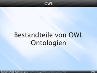 OWL




            Bestandteile von OWL
                 Ontologien



Semantic Web Technologien   Steffen Schlönvoigt, HTWG Konstanz, Sommersemester 2010   OWL
 