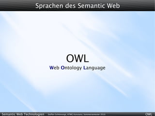 Sprachen des Semantic Web




                                             OWL
                             Web Ontology Language




Semantic Web Technologien   Steffen Schlönvoigt, HTWG Konstanz, Sommersemester 2010   OWL
 
