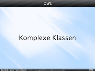 OWL




                 Komplexe Klassen



Semantic Web Technologien   Steffen Schlönvoigt, HTWG Konstanz, Sommersemester 2010   OWL
 