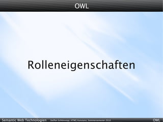 OWL




              Rolleneigenschaften



Semantic Web Technologien   Steffen Schlönvoigt, HTWG Konstanz, Sommersemester 2010   OWL
 