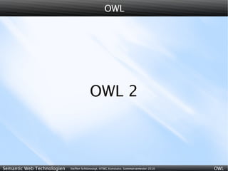 OWL




                                        OWL 2



Semantic Web Technologien   Steffen Schlönvoigt, HTWG Konstanz, Sommersemester 2010   OWL
 