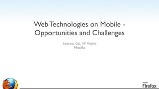 Andreas Gal, VP Mobile	

Mozilla	

!
!
!
Web Technologies on Mobile -
Opportunities and Challenges
 