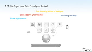 A Mobile Experience Built Entirely on the Web
! ! @
! " #
CSS
JS
Cross-platform synchronization
Service differentiation
Tools known by millions of developer
Use existing standards
 
