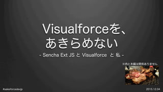 #salesforcedevjp 2015.12.04
Visualforceを、
あきらめない
- Sencha Ext JS と Visualforce と 私 -
※肉と本編は関係ありません
 