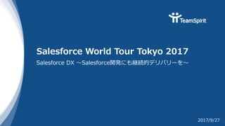 Salesforce World Tour Tokyo 2017
Salesforce DX 〜Salesforce開発にも継続的デリバリーを〜
2017/9/27
 