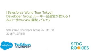 [Salesforce World Tour Tokyo]
Developer Group ルーキー会運営が教える！
次の一歩のための開発ノウハウ
Salesforce Developer Group ルーキー会
2018年12月5日
1
 