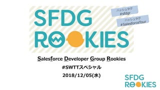Salesforce Developer Group Rookies
#SWTTスペシャル
2018/12/05(水)
 