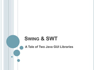 SWING & SWT
A Tale of Two Java GUI Libraries
 