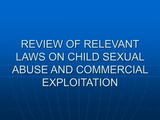 REVIEW OF RELEVANT
LAWS ON CHILD SEXUAL
ABUSE AND COMMERCIAL
EXPLOITATION
 