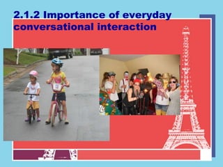 2.1.2 Importance of everyday
conversational interaction
 
