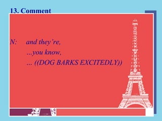 13. Comment



N:   and they’re,
     …you know,
     … ((DOG BARKS EXCITEDLY))
 