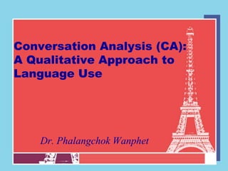 Conversation Analysis (CA):
A Qualitative Approach to
Language Use




    Dr. Phalangchok Wanphet
 