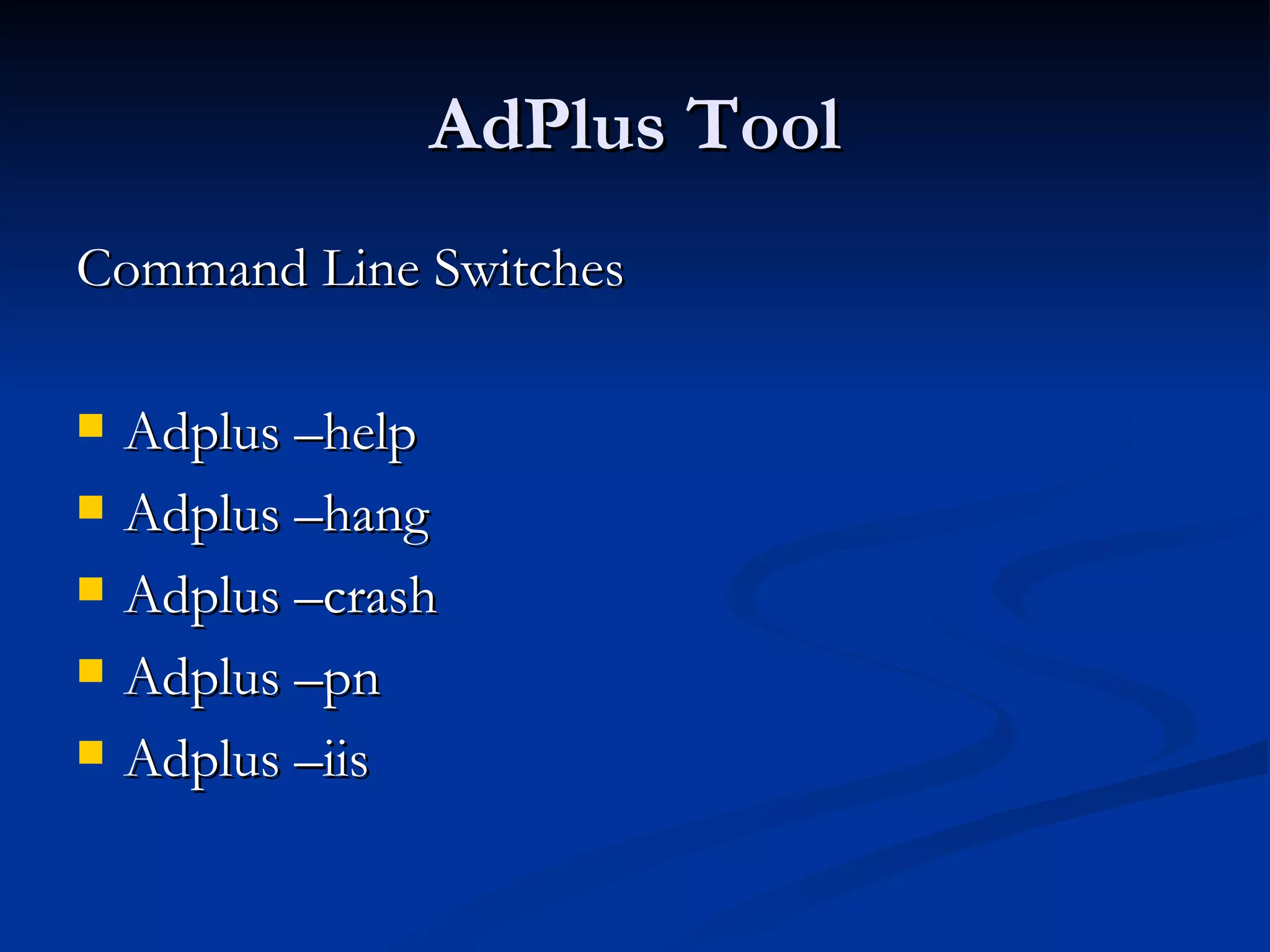 AdPlus Tool Command Line Switches  Adplus –help Adplus –hang Adplus –crash Adplus –pn Adplus –iis 