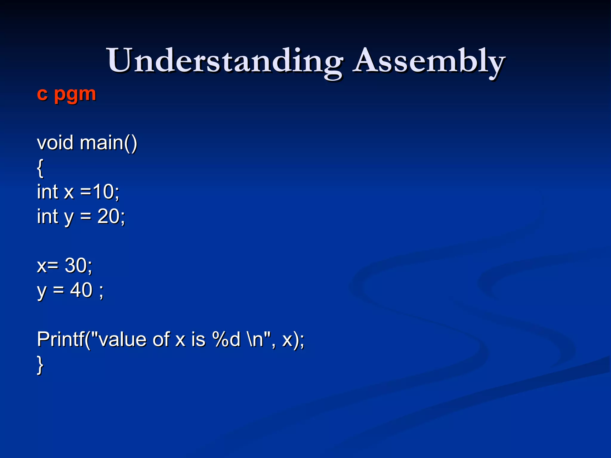 Understanding Assembly c pgm   void main() { int x =10; int y = 20; x= 30;  y = 40 ;  Printf(&quot;value of x is %d \n&quot;, x);  } 