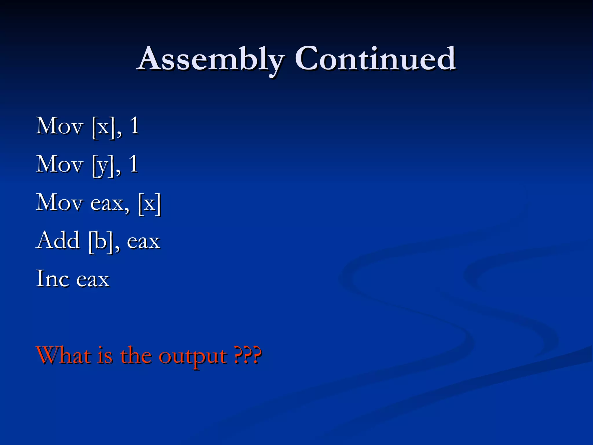 Assembly Continued Mov [x], 1 Mov [y], 1  Mov eax, [x] Add [b], eax  Inc eax  What is the output ??? 