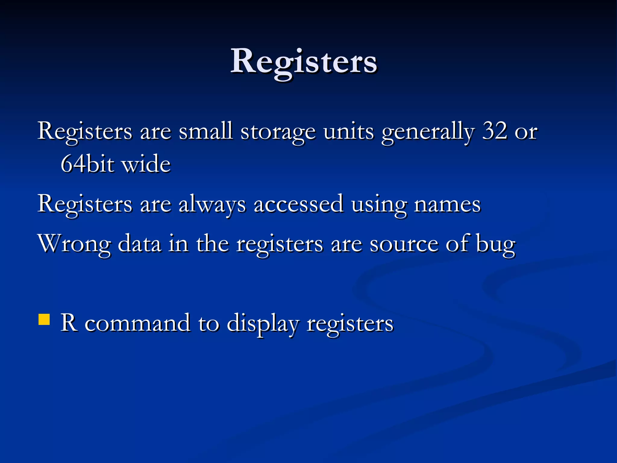Registers  Registers are small storage units generally 32 or 64bit wide Registers are always accessed using names  Wrong data in the registers are source of bug  R command to display registers 