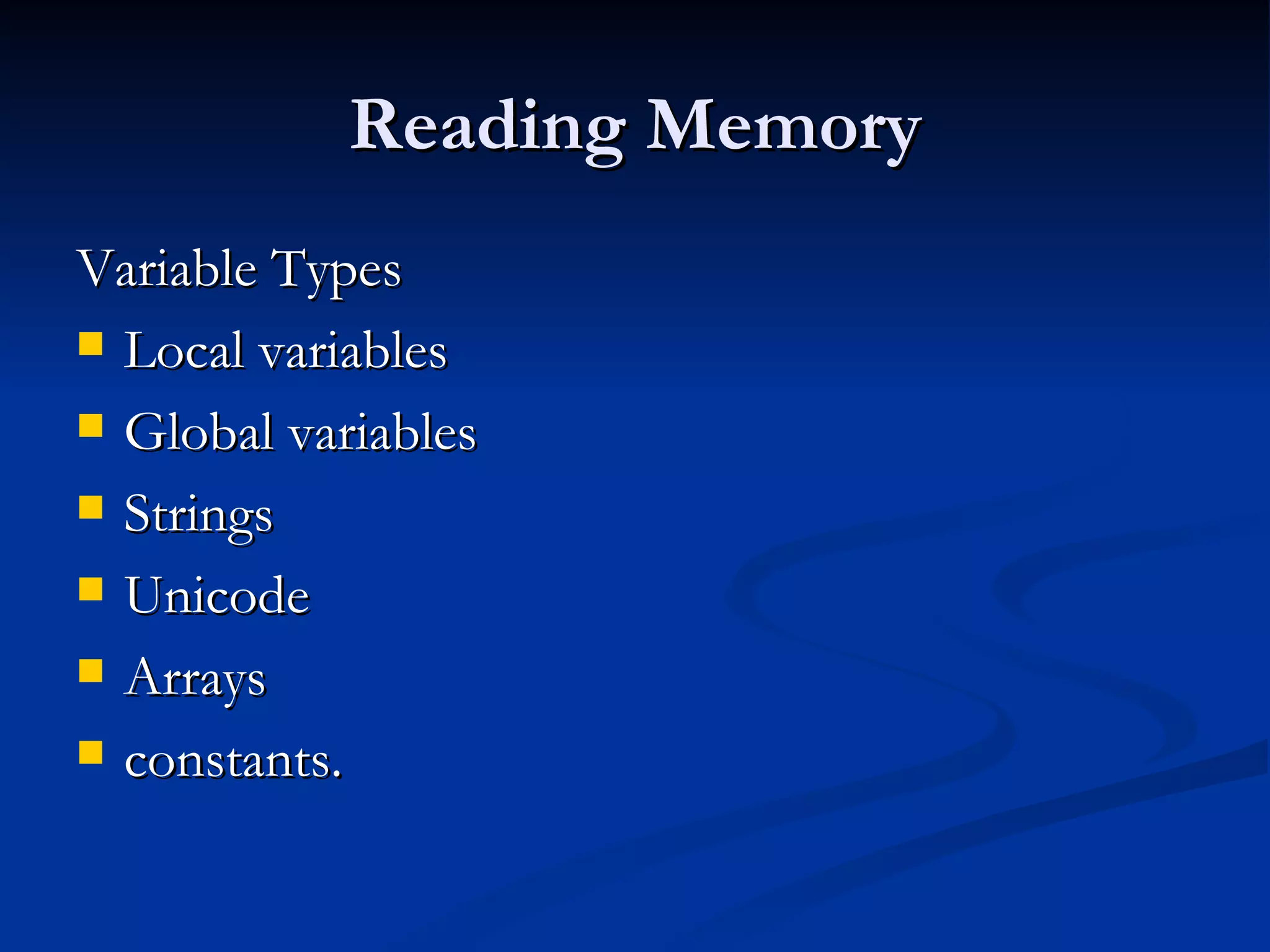 Reading Memory Variable Types  Local variables Global variables Strings Unicode  Arrays  constants. 
