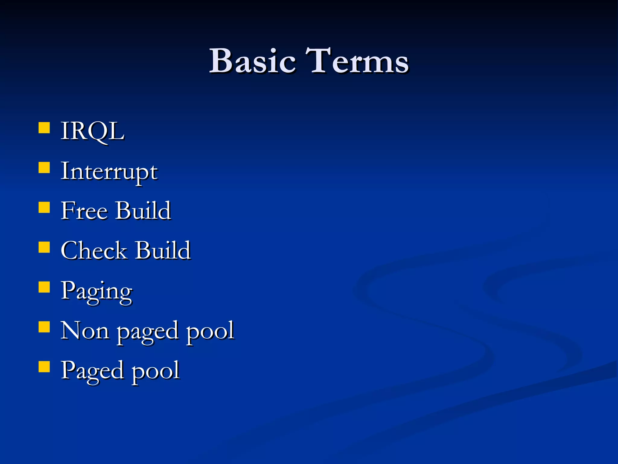 Basic Terms IRQL  Interrupt  Free Build Check Build Paging Non paged pool Paged pool 