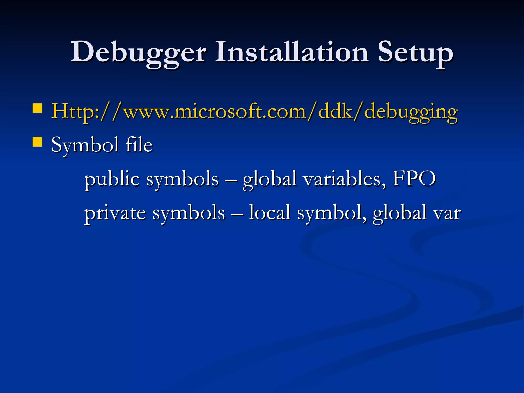Debugger Installation Setup Http://www.microsoft.com/ddk/debugging Symbol file  public symbols – global variables, FPO private symbols – local symbol, global var 