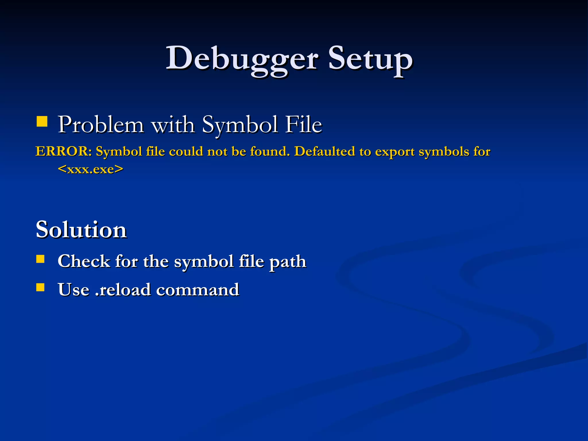 Debugger Setup  Problem with Symbol File  ERROR: Symbol file could not be found. Defaulted to export symbols for <xxx.exe>   Solution  Check for the symbol file path  Use .reload command  