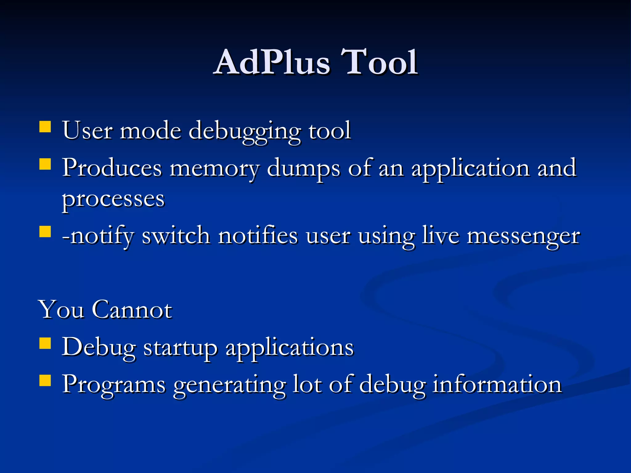 AdPlus Tool User mode debugging tool  Produces memory dumps of an application and processes -notify switch notifies user using live messenger You Cannot  Debug startup applications  Programs generating lot of debug information 
