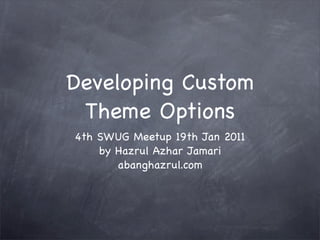 Developing Custom
 Theme Options
4th SWUG Meetup 19th Jan 2011
    by Hazrul Azhar Jamari
       abanghazrul.com
 