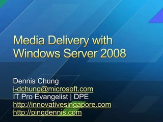 Media Delivery with Windows Server 2008 Dennis Chung i-dchung@microsoft.com IT Pro Evangelist | DPE http://innovativesingapore.com http://pingdennis.com 