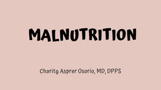 MALNUTRITION
Charity Asprer Osorio, MD, DPPS
 