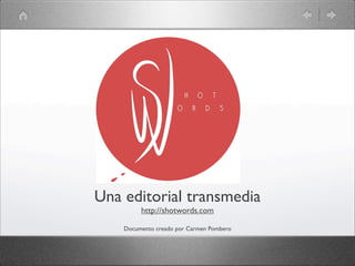 Una editorial transmedia
http://shotwords.com
Documento creado por Carmen Pombero
 