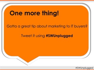 Gotta a great tip about marketing to IT buyers?
Tweet it using #SWUnplugged
#SWUnplugged
One more thing!
 