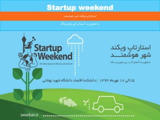 Startup weekend
‫پاک‬‫مین‬‫ز‬ ‫آبی‬‫آسمان‬‫یت‬‫ر‬‫محو‬‫با‬
‫هوشمند‬ ‫شهر‬‫ویکند‬‫تاپ‬‫ر‬‫استا‬
 