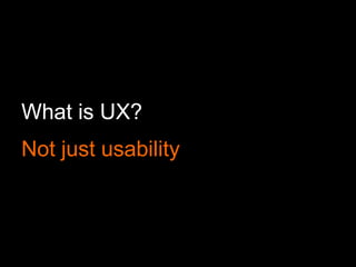 What is UX?
Not just usability
 