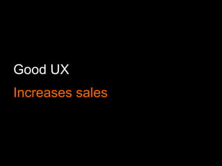 Good UX
Increases sales
 
