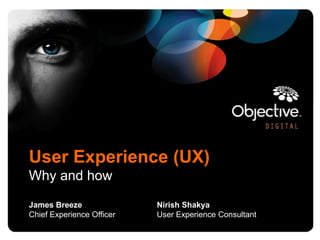 User Experience (UX)
Why and how
James Breeze               Nirish Shakya
Chief Experience Officer   User Experience Consultant
 