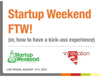 Startup Weekend
FTW!
(or, how to have a kick-ass experience)
LAS VEGAS, AUGUST 9-11, 2013
 