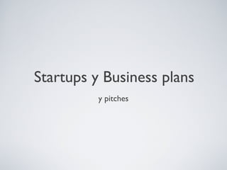 Startups y Business plans
          y pitches
 