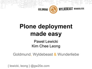 Plone deployment 
made easy 
Pawel Lewicki 
Kim Chee Leong 
Goldmund, Wyldebeast & Wunderliebe 
{ lewicki, leong } @gw20e.com 
 