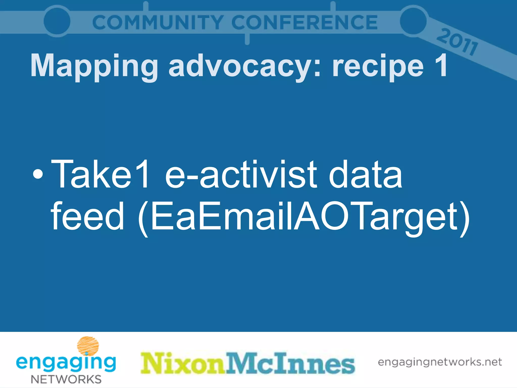 Mapping advocacy: recipe 1


• Take1 e-activist data
  feed (EaEmailAOTarget)
 