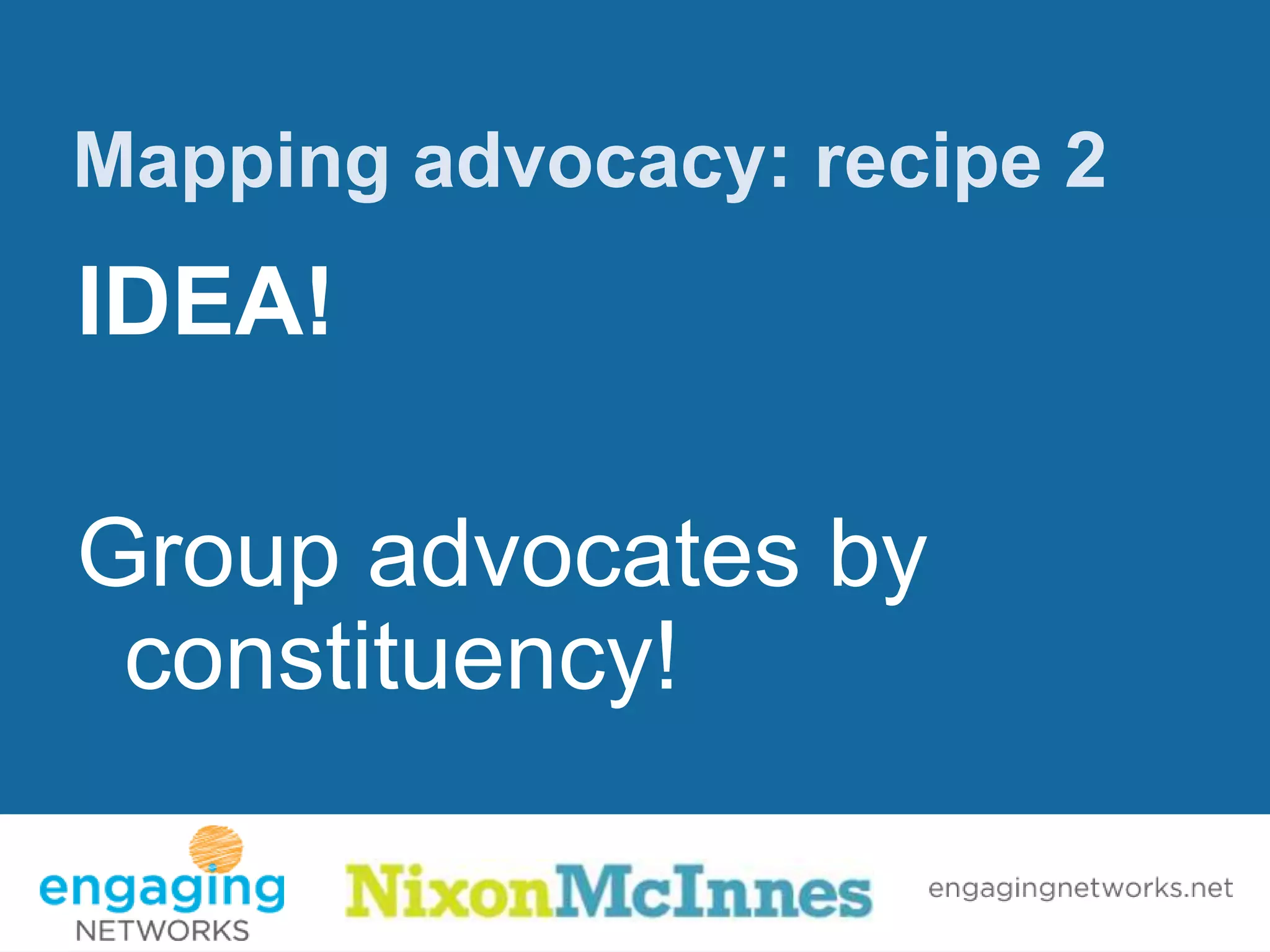 Mapping advocacy: recipe 2
IDEA!

Group advocates by
 constituency!
 
