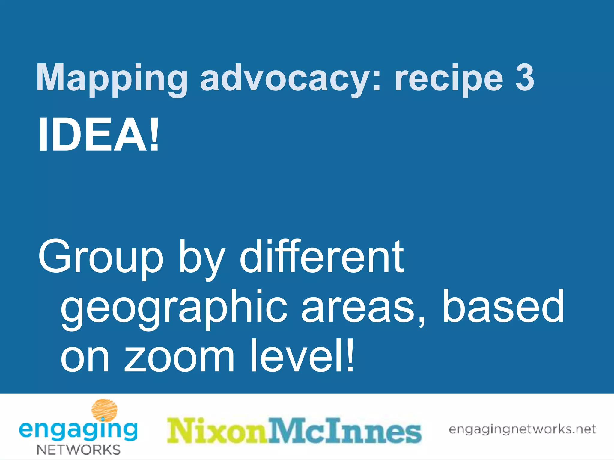 Mapping advocacy: recipe 3
IDEA!

Group by different
 geographic areas, based
 on zoom level!
 