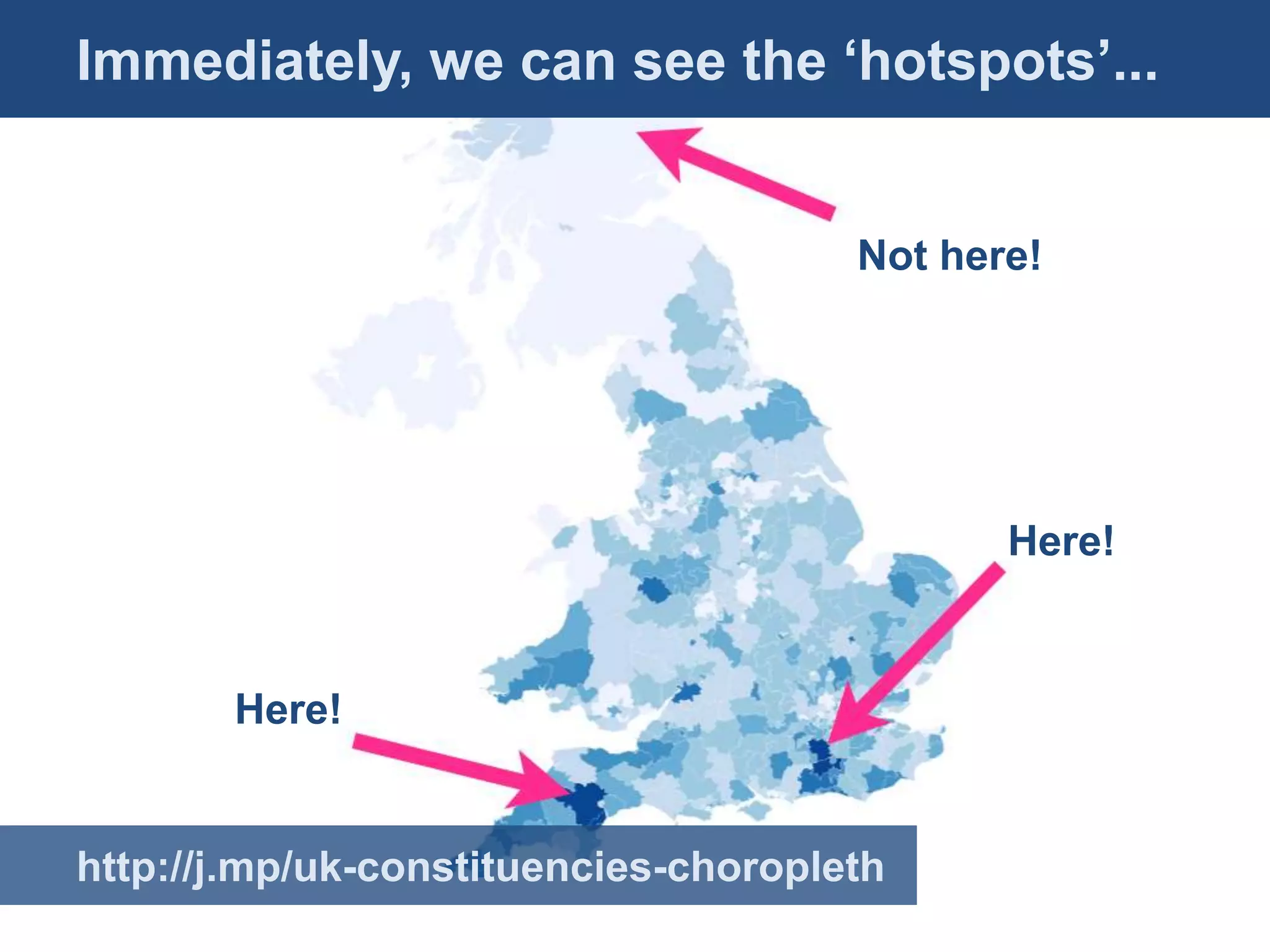 Immediately, we can see the ‘hotspots’...
Mapping advocacy: Recipe 2
                                      Not here!



• Group advocates by
  constituency!                              Here!


       Here!


http://j.mp/uk-constituencies-choropleth
 