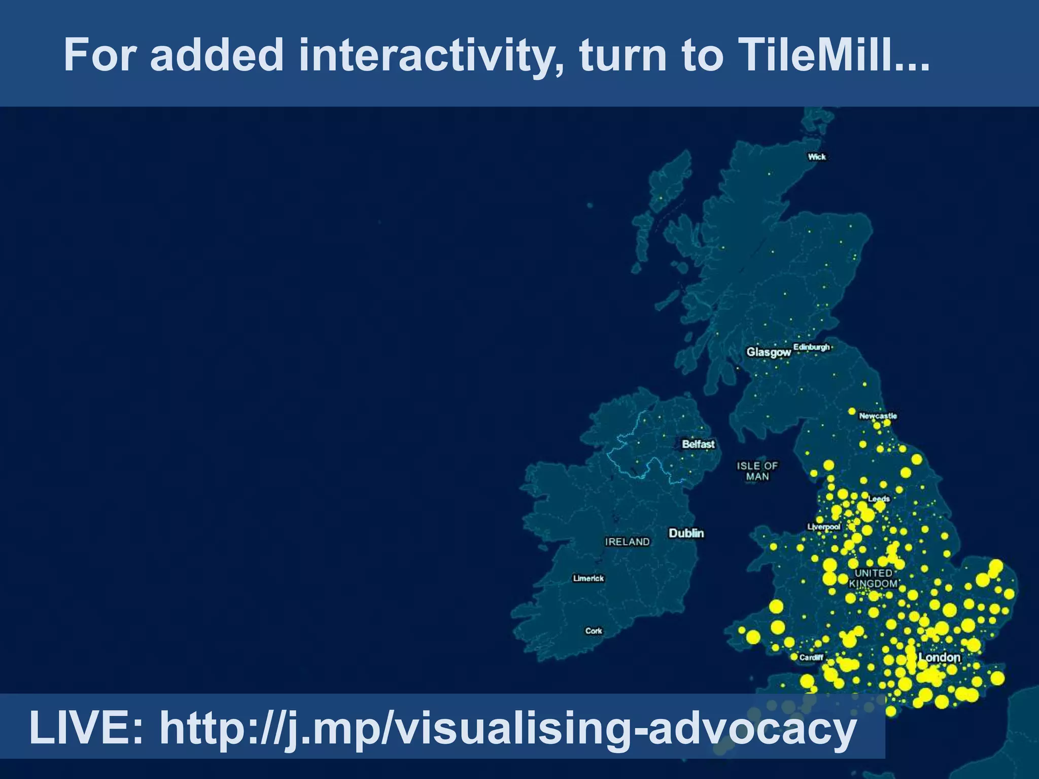 For added interactivity, turn to TileMill...
 Mapping advocacy: Recipe 2


 • Group advocates by
   constituency!


LIVE: http://j.mp/visualising-advocacy
 