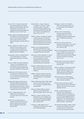InfoRme SobRe el eStado del VoluntaRIado en el mundo 2011




      Post, S. G. (2011). It’s good to be good: 2011   Ramirez-Valles, J., fergus, S., Reisen, C.           Rochester, C., Paine, a. e., & Howlett, S.
          fifth annual scientific report on health,       a., Poppen, P. J., & Zea, m. C. (2005).              (2010). Volunteering and society in the
          happiness and helping others. Retrieved         Confronting stigma: Community                        21st century. new York, nY: Palgrave
          24 august 2011 from http://www.                 involvement and psychological well-                  macmillan.
          unlimitedloveinstitute.org/publications/        being among HIV-positive latino gay
          pdf/Good_to_be_Good_2011.pdf                    men. Hispanic Journal of Behavioral               Romeo, S. (2011). Climate change,
                                                          Sciences, 27(1), 101-119.                            environment and volunteerism: A
      Powell, S. (2009). Understanding volunteerism                                                            paradigm shift for the 21st century
         for development in South­Eastern Europe       Randel, J., German, t., Cordiero, m., & baker,          [unpublished report: background paper
         and the Commonwealth of Independent              l. (2005). International volunteering:               SIP-11 for SWVR]. bonn, Germany:
         States: Lessons for expansion. bonn,             Trends, added value and social capital               unV.
         Germany & bratislava, Slovakia: unV and          [Paper presented for discussion at the
         undP.                                            november 2004 oslo forum meeting].                Romiti, m. G. m. (2010). Research on
                                                          Wells, uK: development Initiatives.                  perception of volunteerism in mass media:
      Powell, S., & bratović, e. (2006). The impact                                                            Latin America [unpublished report].
         of long­term youth voluntary service          Rashid, H. (n.d.). Cyclone Preparedness                 bonn, Germany: unV.
         in Europe: A review of published and              Programme (CPP). Retrieved 19 July
         unpublished research studies. brussels,           2011 from http://www.iawe.org/WRdRR              Ronel, n., Haski-leventhal, d., ben-david, b.,
         belgium: aVSo and Promente.                       _bangladesh/Preprints/S4CPP.pdf                     & York, a. (2009). Perceived altruism – a
                                                                                                               neglected factor in intervention and
      Prayukvong, P., & olsen, m. (2009). Research     Rasmussen, e. (2010, november 17). lessons              research. International Journal of Offender
          on the CSR development in Thailand              from Haiti: the power of community                   Therapy & Comparative Criminology,
          [unpublished report]. bonn, Germany:            and a new approach to disaster                       53(1), 191-210.
          unV.                                            management. Solutions. Retrieved
                                                          2 february 2011 from http://www.                  Ropain, m. (2011). Estudio Sobre la Situación
      Priesner, S. (2008). Gross national happiness       thesolutionsjournal.com/node/807                     del Voluntariado en Honduras. bonn,
          – Bhutan’s vision of development and                                                                 Germany: unV.
          its challenges. Retrieved 24 June 2011       Richards, P. (1996). Fighting for the rain forest:
          from http://www.bhutan2008.bt/ndlb/              War, youth and resources in Sierra Leone         Roque, C. (2009) Give something back: Online
          typescripts/10/GnH_Ch3_Priesner.pdf              [african issues]. oxford, uK: James Currey          volunteer opportunities. Retrieved 13
                                                           Publishers.                                         July 2011 from http://gigaom.com/
      Probono news (2010). National survey of                                                                  collaboration/give-something-back-
          volunteering issues. Retrieved 22 July       Rieffel, l., & Zalud, S. (2006). International          online-volunteer-opportunities/
          2011 from http://www.probonoaustralia             volunteering: Smart power [Policy brief
          .com.au/news/2010/12/national-survey-             155]. Washington, dC: the brookings             Rosenstock-Huessy, e. (1978). Planetary
          volunteering-issues                               Institution.                                        service: A way into the third millennium.
                                                                                                                berlin, Germany: argo books.
      Programa de las naciones unidas para el          Right livelihood award (Rla). (1987). Chipko
          desarrollo (undP) & organización de              movement (India). Retrieved 20 June              Royal Civil Service Commission. (2005).
          los estados americanos (oaS). (2010).            2011 from http://www.rightlivelihood                Agreement signed with TICA. Retrieved 12
          Nuestra Democracia. Retrieved 15 august          .org/chipko.pdf                                     July 2011 from http://www.rcsc.gov.bt/
          2011 from http://www.nuestrademocracia                                                               tmpfolder/tICa.htm
          .org/pdf/nuestra_democracia.pdf              Roberts, m. (2006). duffle bag medicine.
                                                          JAMA: The Journal of the American                 Russell, J. K. (2007, december). Final
      Putnam, R. (2000). Bowling alone – The              Medical Association, 295(13), 1491-1492.              evaluation of the United Nations
          collapse and revival of American                                                                      Volunteers Programme contribution to
          community. new York, nY: Simon and           Robinson, J., Knaap e., & mcCoy, b. (2011).              the Chernobyl recovery and development
          Schuster.                                       Multinational sources and differences in              programme UNDP­UKRAINE. Retrieved
                                                          measuring volunteering [unpublished                   8 august 2011 from http://ukraine.unv.
      Rahman, m. (n.d.). Research paper on                report: background paper for SWVR].                   org/fileadmin/unv_cos/ukraine/unV-
         perception of volunteerism in the mass           bonn, Germany: unV.                                   CRdP_evaluation _final_enG.pdf
         media in South/East Asia and Pacific
         Region [unpublished report]. bonn,            Rochester, C. (2006). Making sense of                Ruta Pacifica de las mujeres. (2006). Comisión
         Germany: unV.                                    volunteering: A literature review. london,            Interamericana de Derechos Humanos,
                                                          uK: Volunteering england.                             Las Mujeres frente a la Violencia y la
                                                                                                                Discriminación derivadas del Conflicto


126
 