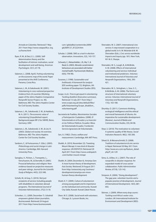 RefeRenCIaS




    Armado en Colombia. Retrieved 7 may                com /globalbiz/content/dec2009/                 Sherraden, m. S. (2007). International civic
    2011 from http://www.rutapacifica .org.            gb2009127_812224.htm                                service: a step toward cooperation in a
    co/home.html                                                                                           global world. In a. m. mcbride & m. W.
                                                   Schuler, I. (2008). SmS as a tool in election           Sherraden (eds.), Civic service worldwide:
Ryan, R. m., & deci, e. l. (2000). Self-               observation. Innovations, 3(2), 143-157.            Impacts and inquiry (pp. 181). new York,
    determination theory and the                                                                           nY: m. e. Sharpe.
    facilitation of intrinsic motivation, social   Schwartz, C., meisenhelder, J. b., ma, Y., &
    development and well-being. American               Reed, G. (2003). altruistic social interest     Sherraden, m. S., lough, b., & mcbride,
    Psychologist, 55(1), 67-78.                        behaviours are associated with better               a. m. (2008). effects of international
                                                       mental health. Psychosomatic Medicine,              volunteering and service: Individual
Salamon, l. (2008, april). Putting volunteering        65(5), 778-785.                                     and institutional predictors. Voluntas:
    on the economic map of the world. Paper                                                                International Journal of Voluntary and
    presented at the IaVe Conference,              Scoones, I. (1998). Sustainable rural                   Nonprofit Organizations, 19(4), 395-
    Panama, Costa Rica.                                livelihoods: A framework for analysis               421.
                                                       [IdS working paper 72]. brighton, uK:
Salamon, l. m., & Sokolowski, W. (2001).               Institute of development Studies (IdS).         Sherraden, m. S., Stringham, J., Sow, S. C.,
    Volunteering in cross­national perspective:                                                            & mcbride, a. m. (2006). the forms and
    Evidence from 24 countries [Working            Scope. (n.d.). Time to get equal in volunteering:       structure of international voluntary
    paper of the Johns Hopkins Comparative            Tackling disablism [executive summary].              service. Voluntas: International Journal of
    nonprofit Sector Project, no. 40].                Retrieved 13 July 2011 from http://                  Voluntary and Nonprofit Organizations,
    baltimore, md: the Johns Hopkins Center           www.scope.org.uk/sites/default/files/                17(2), 163-180.
    for Civil Society Studies.                        pdfs/Volunteering/Scope_disablism_
                                                      volunteering.pdf                                 Shumba, o. (2011). Commons thinking,
Salamon, l. m., Sokolowski, S. W., & Haddock,                                                             ecological intelligence and the ethical
    m. a. (2011). The economic value of            Secretaría de Pueblos, movimientos Sociales            and moral framework of Ubuntu: an
    volunteering [unpublished report:                  y Participación Ciudadana. (2008). El              imperative for sustainable development
    background paper bP-2 for SWVR]. bonn,             Voluntariado en el Ecuador y su Inserción          [Review]. Journal of Media and
    Germany: unV.                                      en las Políticas Públicas. ecuador: mesa           Communication Studies, 3(3), 84-96.
                                                       de Voluntariado ecuador, fundación
Salamon, l. m., Sokolowski, S. W., & list, R.          Servicio Ignaciano de Voluntariado.             Shye, S. (2010). the motivation to volunteer:
    (2003). Global civil society: An overview.                                                             a systemic quality of life theory. Social
    baltimore, md: the Johns Hopkins               Sen, a. (1982). Choice, welfare and                     Indicators Research, 98(2), 183-200.
    Center for Civil Society Studies.                  measurement. Cambridge, ma: mIt Press.
                                                                                                       Silwal, b., & messerschmidt, d. (2008).
Sanborn, C., & Portocarrero, f. (eds.). (2005).    Shaikh, a. (2010, november 22). tweeting                Traditions of volunteerism & civic service
   Philanthropy and social change in Latin             mount merapi: a new kind of disaster                in Nepal. Retrieved 30 may 2011 from
   America. Cambridge, ma: Harvard                     response. UN DISPATCH. Retrieved 20                 http://www.ecs.com.np/feature_detail.
   university Press.                                   april 2011 from http://www.undispatch               php?f_id=129
                                                       .com/twitter-mount-mirapi
Saroglou, V., Pichon., I., trompette, l.,                                                              Simo, G., & bies, a. l. (2007). the role of
    Verschueren, m., & dernelle, R. (2005).        Shaikh, n. (2004, december 6). amartya Sen:            nonprofits in disaster response: an
    Prosocial behaviour and religion: new              a more human theory of development.                expanded model of cross-sector
    evidence based on projective measures              Asia Society. Retrieved 24 august 2011             collaboration. Public Administration
    and peer ratings. Journal for the Scientific       from http://asiasociety.org/ business/             Review, 67(18), 125-142.
    Study of Religion, 44(3), 323-348.                 development/amartya-sen-more-
                                                       human-theory-development                        Simpson, K. (2004). “doing development”:
Scheib, m., & Gray, S. (2010). not just                                                                   the gap year, volunteer tourists and a
    recipients of service: Including people        Shatti, K. Y. (2009). Culture of volunteerism          popular practice of development. Journal
    with disabilities in volunteer abroad              among young people and its importance              of International Development, 16(5), 681-
    programs. The International Journal of             on the individual and community. Kuwait            692.
    Volunteer Administration, 27(2),13-18.             City Safat, Kuwait: Kuwait Zakat House.
                                                                                                       Skinner, J. (2009). Where every drop counts:
Schenker, J. l. (2009, december 7). ushahidi       Sherr, m. e. (2008). Social work with volunteers.       Tackling rural Africa’s water crisis.
    empowers global citizen journalists.               Chicago, Il: lyceum books, Inc.                     london, uK: International Institute for
    Businessweek. Retrieved 24 august                                                                      environment and development (IIed).
    2011 from http://www.businessweek.


                                                                                                                                                         127
 