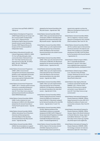 RefeRenCIaS




    or.id /press/view.asp?fileId=20090727-           adopted by the General assembly at the            agreed action agenda to achieve the
    1&lang=en                                        fifty-sixth session – agenda item 108].           Millennium Development Goals by 2015.
                                                                                                       new York, nY: un.
united nations development Programme             united nations General assembly (unGa).
    (undP) Regional bureau for europe and            (2003). Follow­up to the International Year   united nations General assembly (unGa).
    the Commonwealth of Independent                  of Volunteers (a/ReS/57/106) [Resolution          (2011a). Happiness: Towards a holistic
    States. (2011). Regional Human                   adopted by the General assembly at the            approach to development (Vol. a/65/86 )
    Development Report: Beyond transition            fifty-seventh session – agenda item 98].          [draft resolution]. new York, nY: un.
    towards inclusive society. bratislava,
    Slovakia: undP Regional bureau for           united nations General assembly (unGa).           united nations General assembly (unGa).
    europe and the Commonwealth of                   (2005). Follow­up to the implementation           (2011b). Synthesis report on best practises
    Independent States.                              of the International Year of Volunteers           and lessons learned on the objective and
                                                     (a/60/128) [Report of the Secretary-              themes of the conference on sustainable
united nations educational Scientific and            General presented at the sixtieth session         development (a/Conf.216/PC/8) [note
    Cultural organization (uneSCo). (2009).          – agenda item 64].                                by the Secretariat at the Second Session
    Tin Tua’s self­help philosophy makes                                                               – agenda Item 2].
    communities bloom. Retrieved 8 June          united nations General assembly (unGa).
    2011 from http://portal.unesco.org/              (2006). Follow­up to the International Year   united nations Global Compact (unGC).
    education/en/ev.php-uRl_Id=59423                 of Volunteers (a/ReS/60/134) [Resolution          (2011). Sustainable development.
    &uRl_do=do_toPIC&uRl_                            adopted by the General assembly at the            Retrieved 27 July 2011 from http://
    SeCtIon=201.html                                 Sixtieth session – agenda item 62].               www.unglobalcompact.org/Issues/
                                                                                                       partnerships/business_development.html
united nations environment Programme             united nations General assembly (unGa).
    (uneP). (2005). Environmental                    (2008). Follow­up to the implementation       united nations Global Compact (unGC).
    management and disasters preparedness:           of the International Year of Volunteers           (n.d.). Overview of the UN Global
    Building a multi­stakeholder partnership.        (a/63/184) [Report of the Secretary-              Compact. Retrieved 29 June 2011 from
    Retrieved 15 may 2011 from http://               General presented at the sixty-third              http://www.unglobalcompact.org/
    www.unep.or.jp/ietc/Publications/dm/             session – agenda item 58(b)].                     abouttheGC/index.html
    wcdr_session_report.pdf
                                                 united nations General assembly (unGa).           united nations Inter-agency network
united nations environment Programme                 (2009). Follow­up to the implementation           on Women and Gender equality (un
    (uneP). (2011). Towards a green economy:         of the International Year of Volunteers           IanWGe). (2011). Woman watch:
    Pathways to sustainable development              (a/ReS/63/153) [Resolution adopted by             Directory of UN resources on gender
    and poverty reduction. Retrieved 28              the General assembly at the sixty-third           and women’s issues. Retrieved 10
    July 2011 from http://www.unep.org /             session – agenda item 55 (b)].                    June 2011 from http://www.un.org/
    greeneconomy/GreeneconomyReport/                                                                   womenwatch/
    tabid/29846/default.aspx                     united nations General assembly (unGa).
                                                     (2010a). Keeping the promise: United to       united nations International Strategy for
united nations General assembly (unGa).              achieve the Millennium Development                disaster Reduction (unISdR). (2005a).
    (2000). Further initiatives for social           Goals (a/ReS/65/1) [Resolution adopted            Hyogo framework for action 2005­2015:
    development (a/ReS/S-24/2) [Resolution           by the General assembly at the sixty-fifth        Building the resilience of nations and
    adopted by the General assembly at               session – agenda items 13 and 115].               communities to disasters. new York, nY:
    twenty-fourth special session – agenda                                                             unISdR.
    item 9].                                     united nations General assembly (unGa).
                                                     (2010b). Objective and themes of the          united nations International Strategy for
united nations General assembly (unGa).              United Nations conference on sustainable          disaster Reduction (unISdR). (2005b,
    (2002a). International Year of Volunteers:       development (a/Conf.216/PC/7) [Report of          January). Report of the World Conference
    Outcomes and future perspectives                 the Secretary-General Preparatory Committee       on Disaster Reduction, Hyogo, Japan (a/
    (a/57/352) [Report of the Secretary-             for the united nations Conference on              Conf.206/6). Retrieved 17 June 2011
    General presented at the fifty-seventh           Sustainable development at the second             from http://www.unisdr.org/ eng/hfa/
    session – agenda item 98].                       session – Provisional agenda Item 2].             docs/final-report-wcdr-english.doc

united nations General assembly (unGa).          united nations General assembly (unGa).           united nations International Strategy for
    (2002b). Recommendations on support              (2010c). Report of the Secretary­General          disaster Reduction (unISdR). (2009).
    for volunteering (a/ReS/56/38) [Resolution       (A/64/665): Keeping the promise: A                Terminology on disaster risk reduction.
                                                     forward­looking review to promote an              Retrieved 23 april 2011 from http://


                                                                                                                                                     131
 