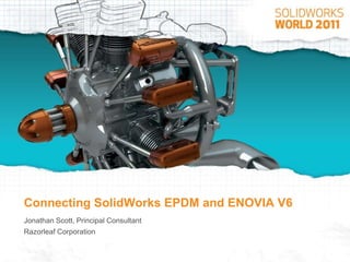 Connecting SolidWorks EPDM and ENOVIA V6 Jonathan Scott, Principal Consultant Razorleaf Corporation 