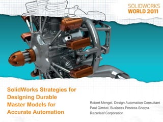 SolidWorks Strategies for
Designing Durable
                            Robert Mengel, Design Automation Consultant
Master Models for           Paul Gimbel, Business Process Sherpa
Accurate Automation         Razorleaf Corporation
 
